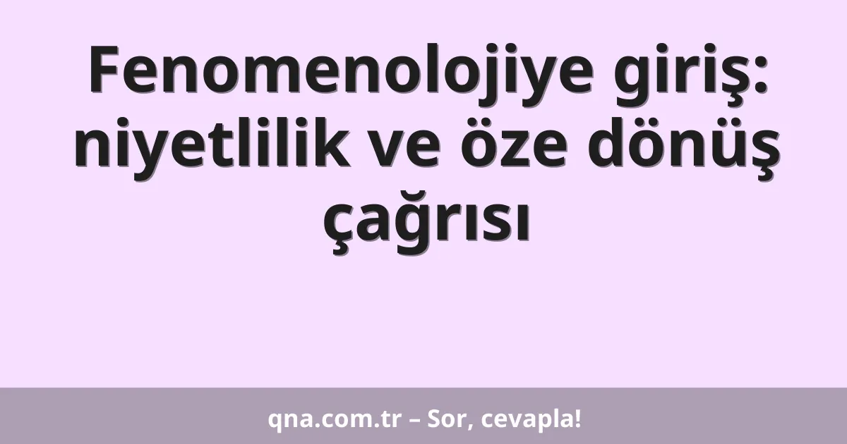 Fenomenolojiye giriş: niyetlilik ve öze dönüş çağrısı