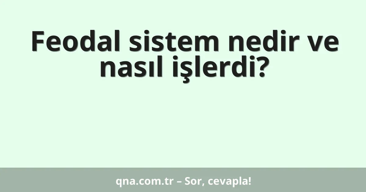 Feodal sistem nedir ve nasıl işlerdi?