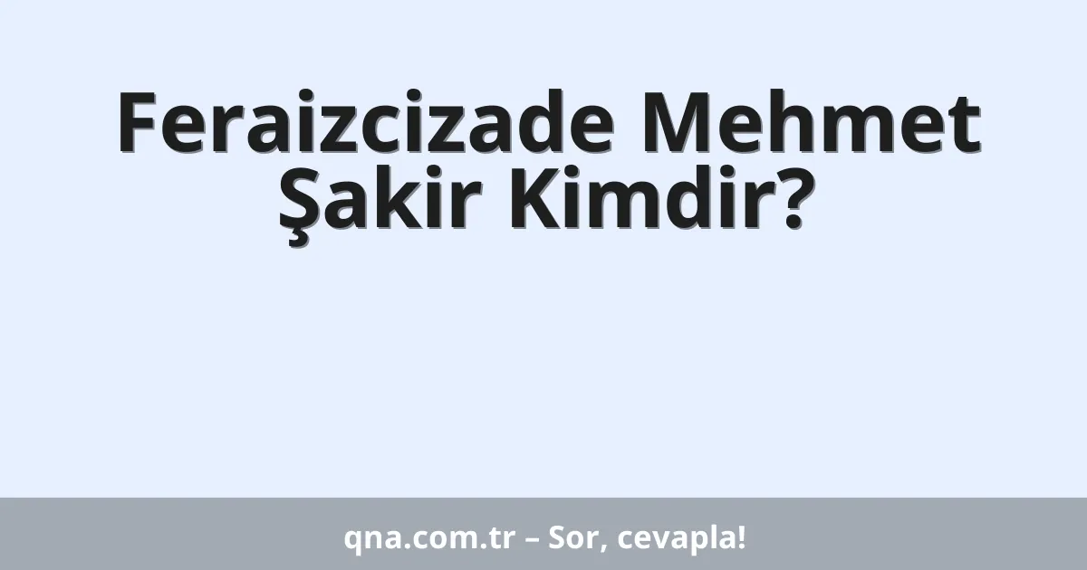 Feraizcizade Mehmet Şakir Kimdir?