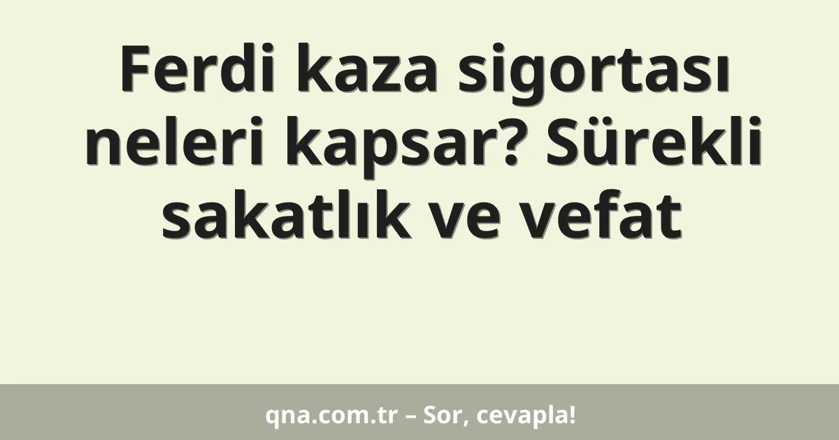 Ferdi kaza sigortası neleri kapsar? Sürekli sakatlık ve vefat