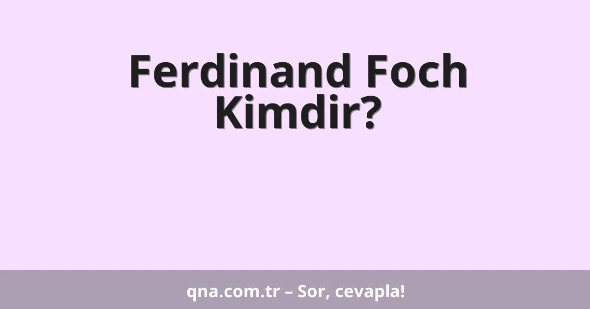 Ferdinand Foch Kimdir?