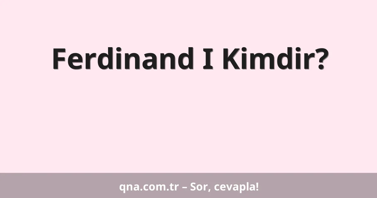Ferdinand I Kimdir?