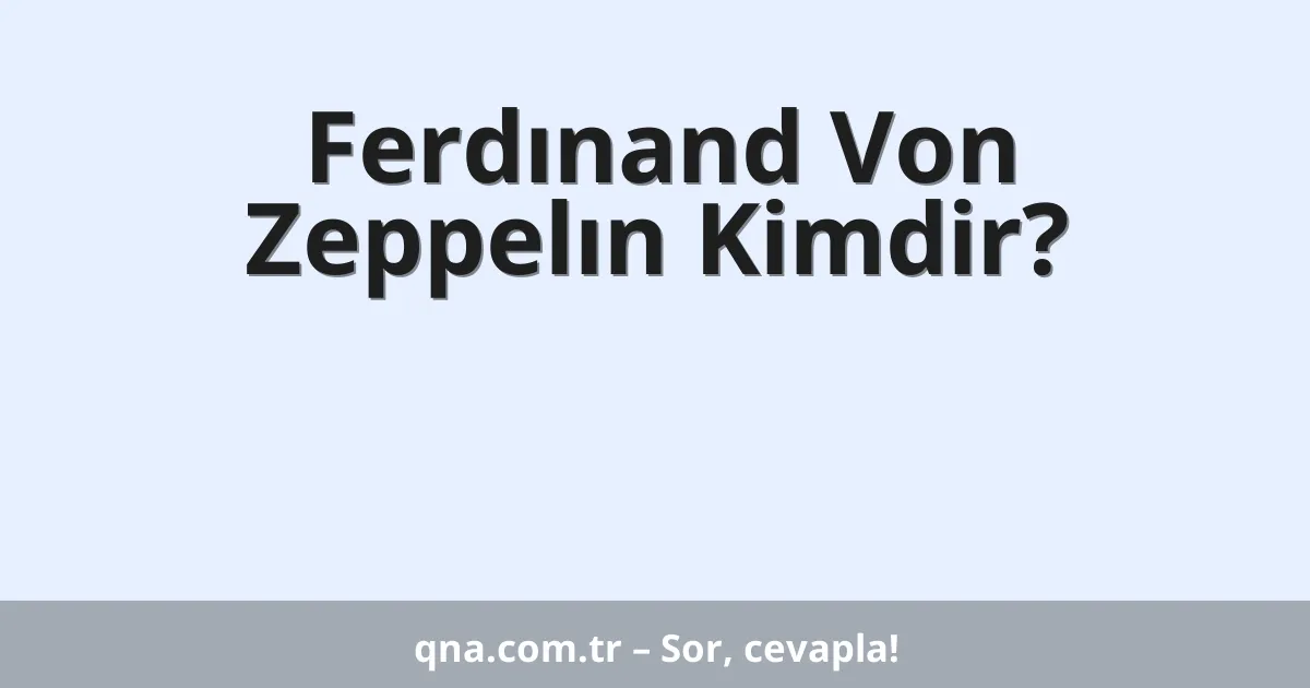 Ferdınand Von Zeppelın Kimdir?