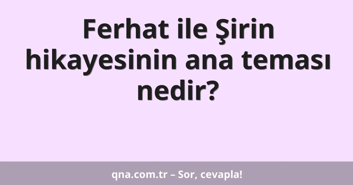 Ferhat ile Şirin hikayesinin ana teması nedir?