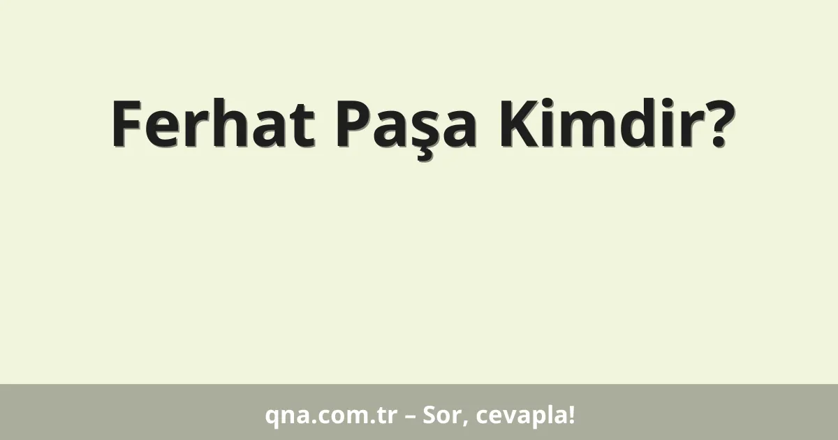 Ferhat Paşa Kimdir?
