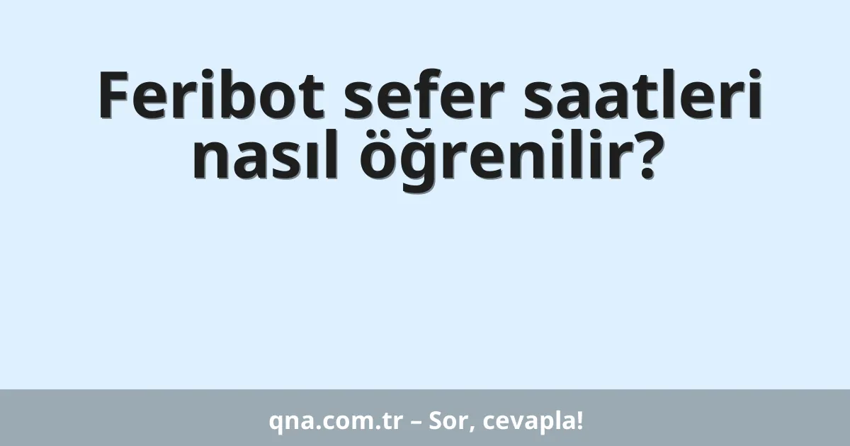 Feribot sefer saatleri nasıl öğrenilir?