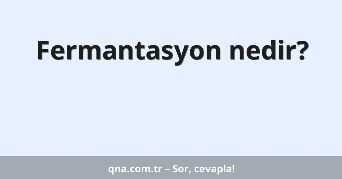 Fermantasyon nedir?