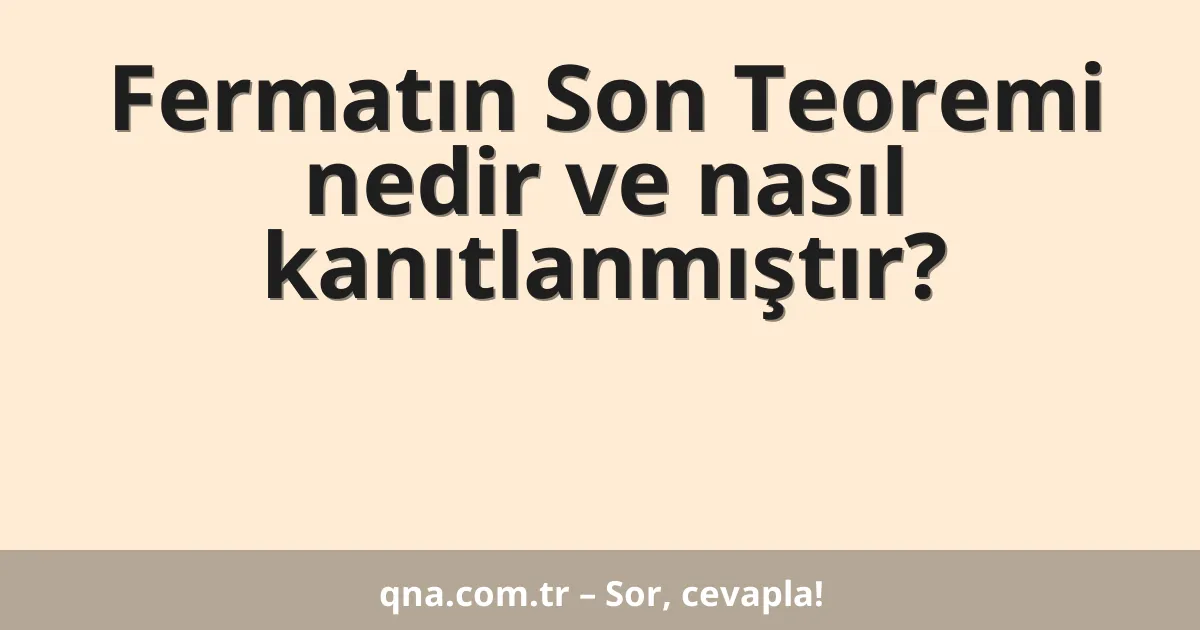 Fermatın Son Teoremi nedir ve nasıl kanıtlanmıştır?