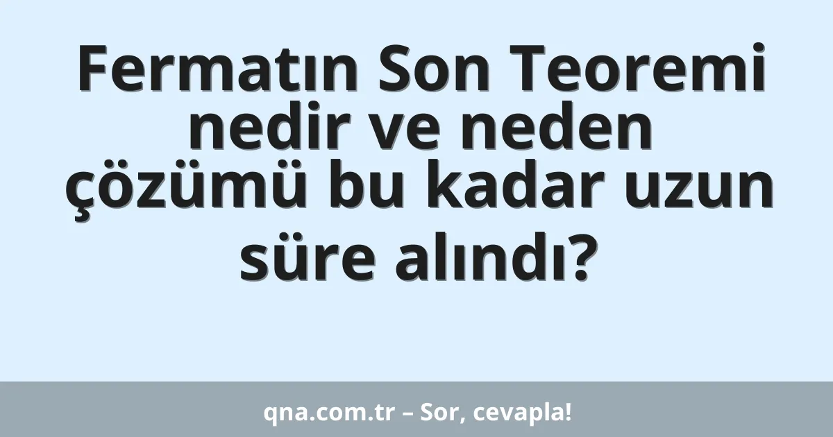 Fermatın Son Teoremi nedir ve neden çözümü bu kadar uzun süre alındı?