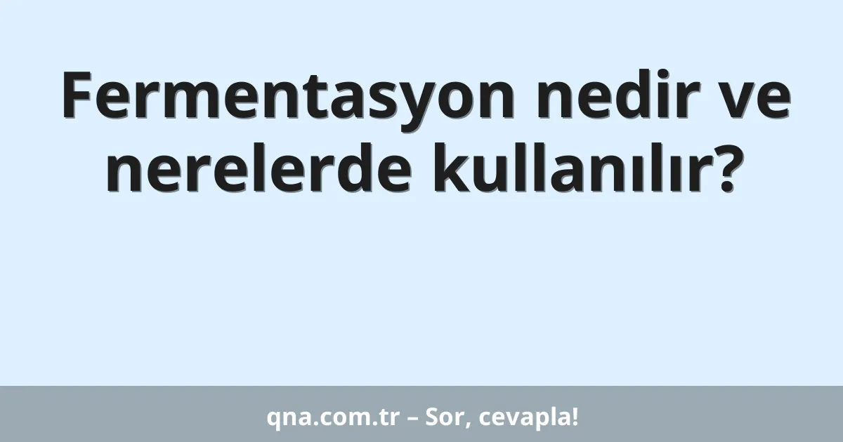 Fermentasyon nedir ve nerelerde kullanılır?