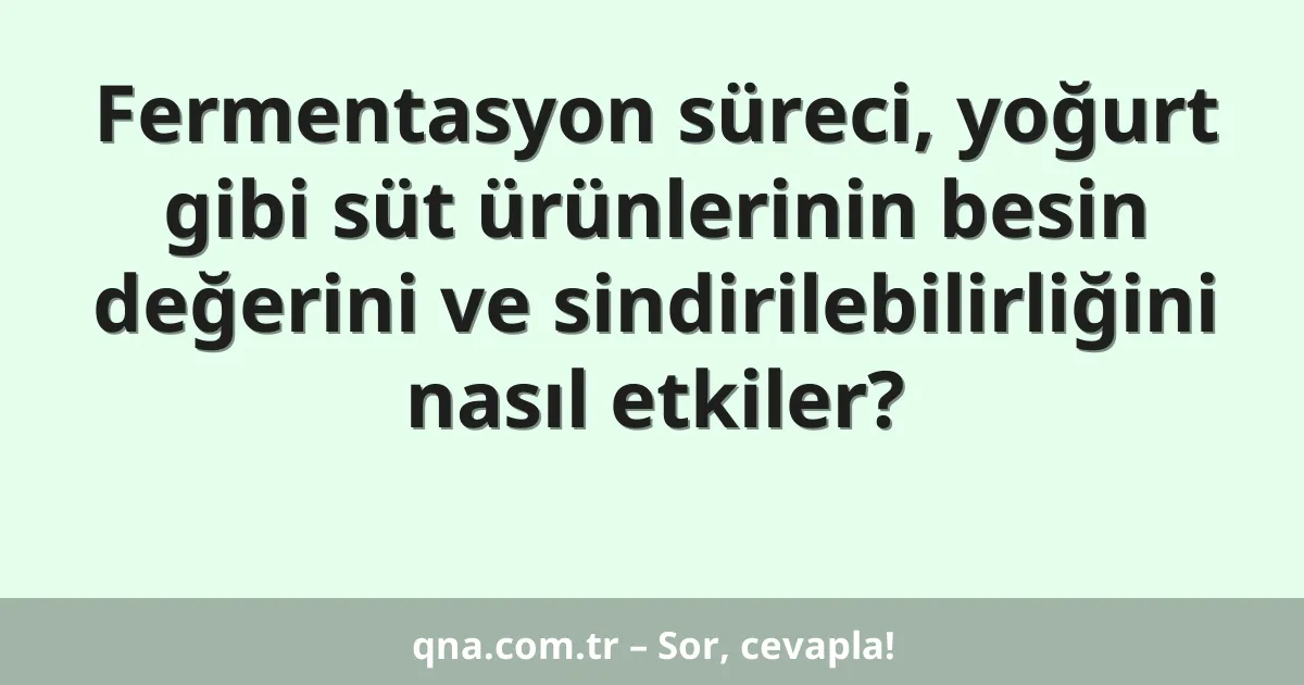 Fermentasyon süreci, yoğurt gibi süt ürünlerinin besin değerini ve sindirilebilirliğini nasıl etkiler?