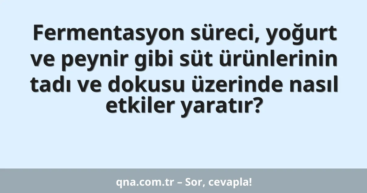 Fermentasyon süreci, yoğurt ve peynir gibi süt ürünlerinin tadı ve dokusu üzerinde nasıl etkiler yaratır?