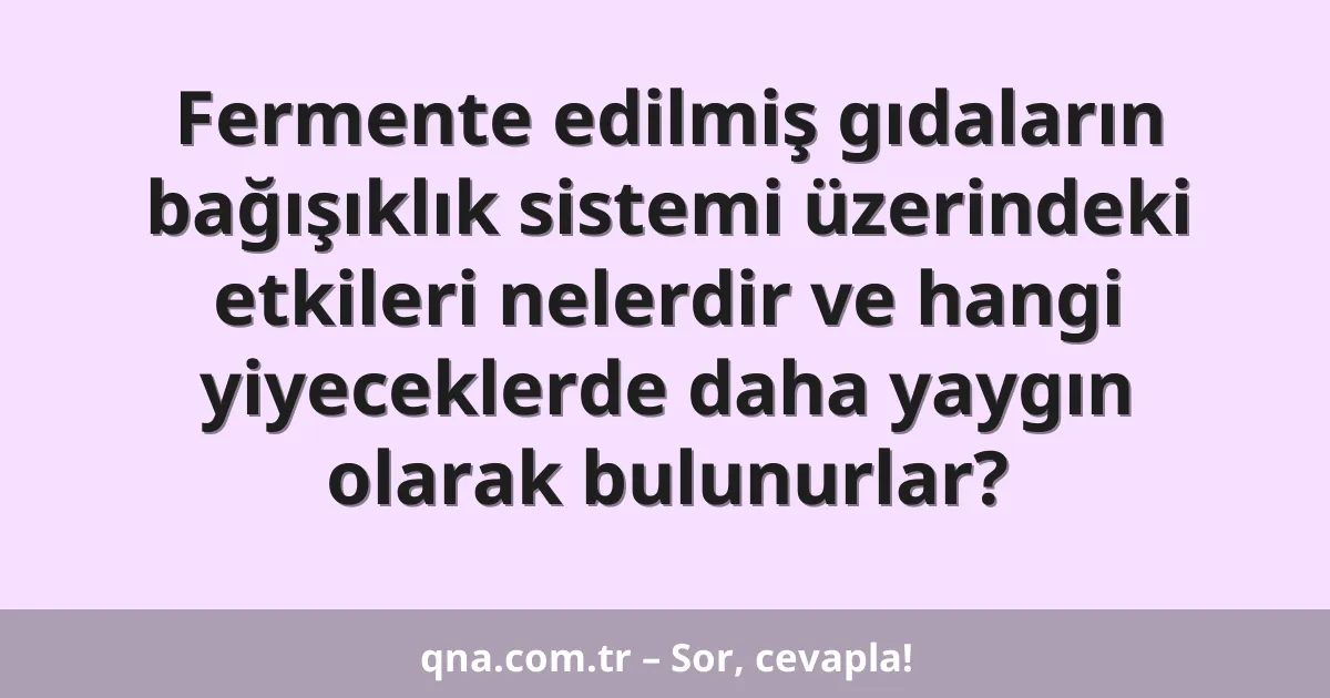 Fermente edilmiş gıdaların bağışıklık sistemi üzerindeki etkileri nelerdir ve hangi yiyeceklerde daha yaygın olarak bulunurlar?