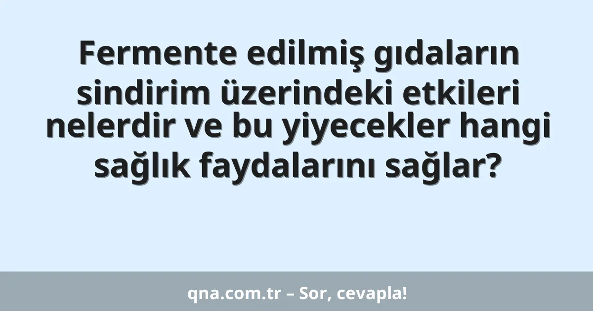 Fermente edilmiş gıdaların sindirim üzerindeki etkileri nelerdir ve bu yiyecekler hangi sağlık faydalarını sağlar?