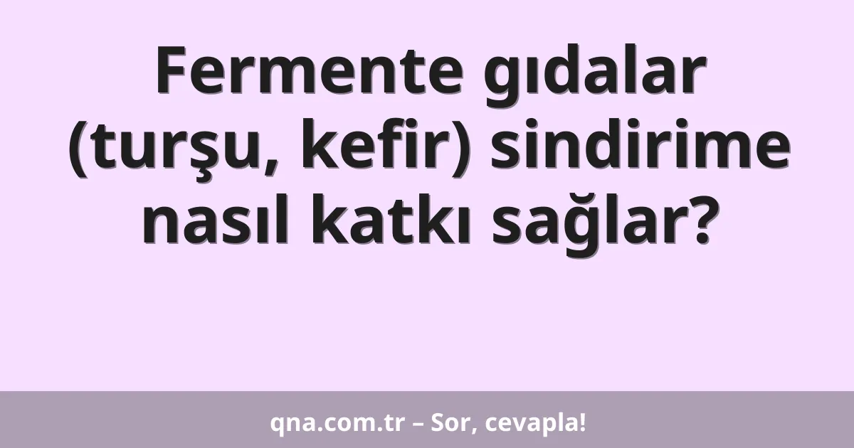 Fermente gıdalar (turşu, kefir) sindirime nasıl katkı sağlar?