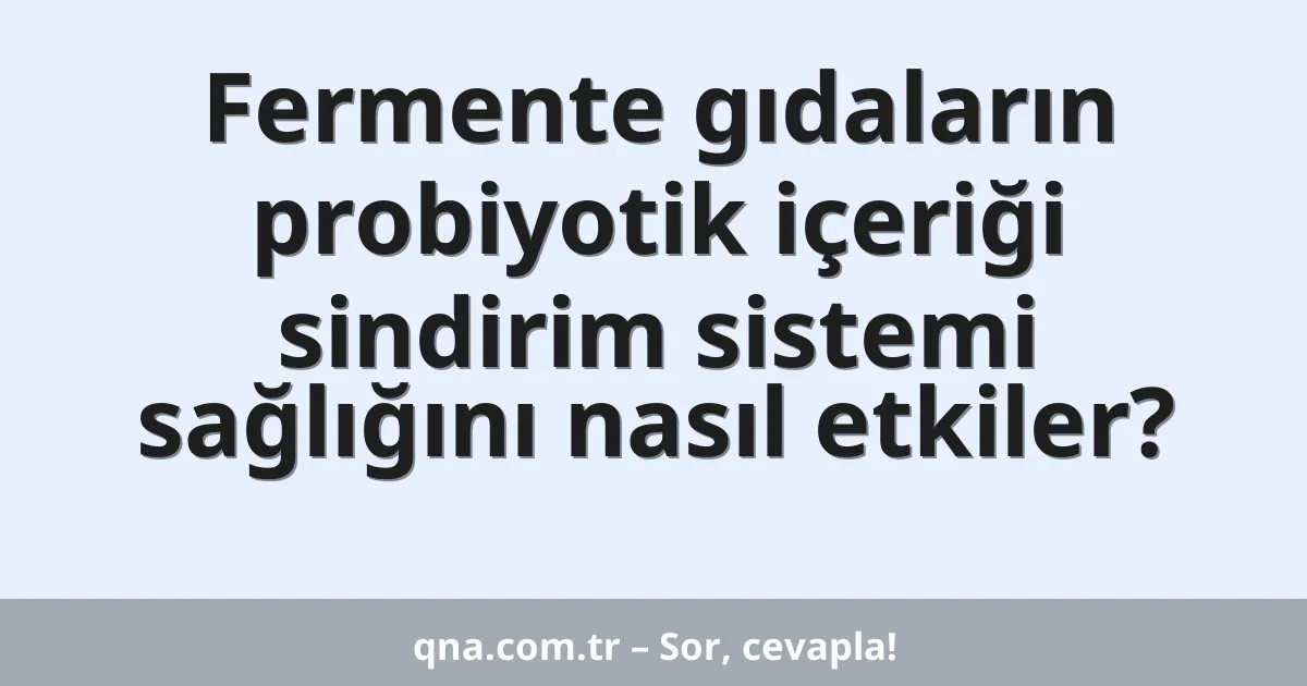 Fermente gıdaların probiyotik içeriği sindirim sistemi sağlığını nasıl etkiler?