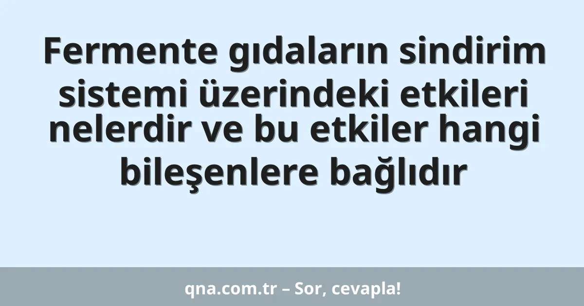 Fermente gıdaların sindirim sistemi üzerindeki etkileri nelerdir ve bu etkiler hangi bileşenlere bağlıdır