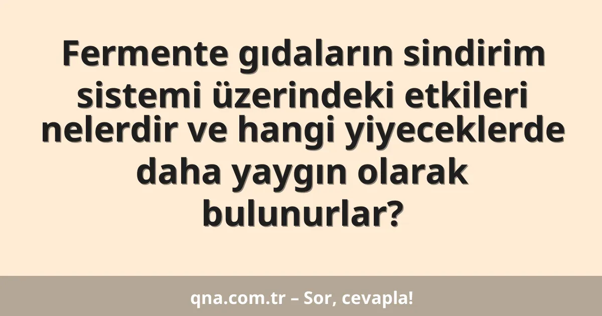 Fermente gıdaların sindirim sistemi üzerindeki etkileri nelerdir ve hangi yiyeceklerde daha yaygın olarak bulunurlar?