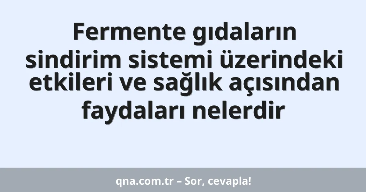 Fermente gıdaların sindirim sistemi üzerindeki etkileri ve sağlık açısından faydaları nelerdir