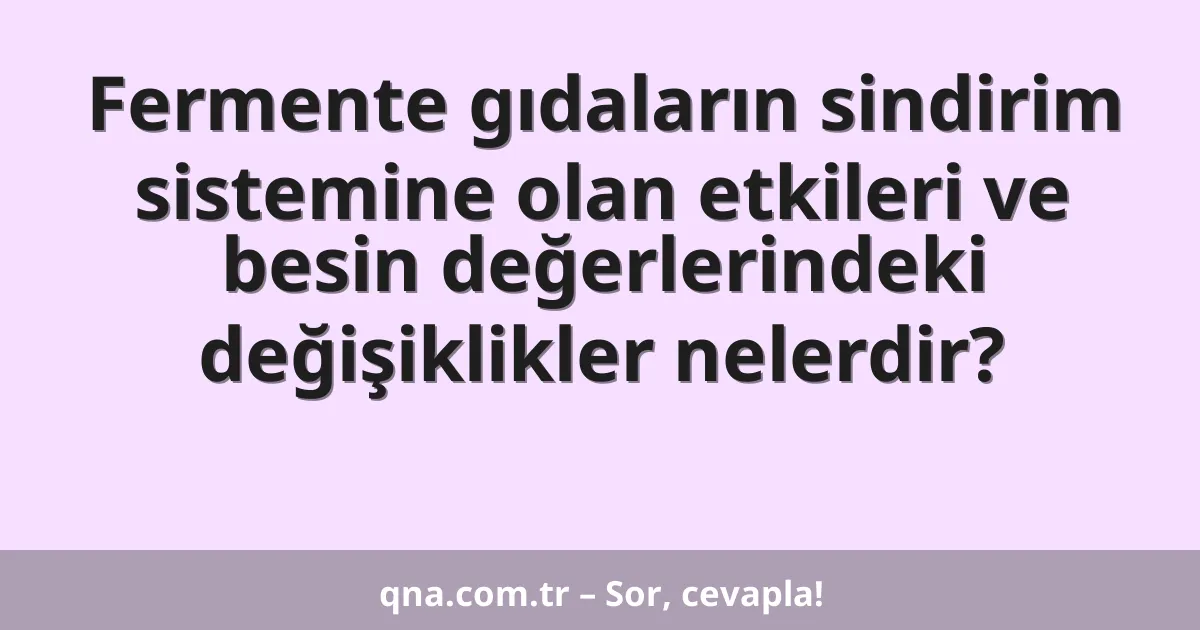 Fermente gıdaların sindirim sistemine olan etkileri ve besin değerlerindeki değişiklikler nelerdir?