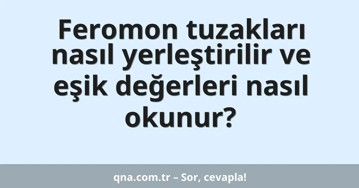 Feromon tuzakları nasıl yerleştirilir ve eşik değerleri nasıl okunur?
