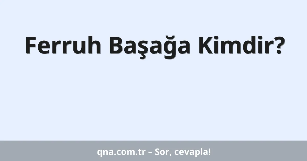 Ferruh Başağa Kimdir?