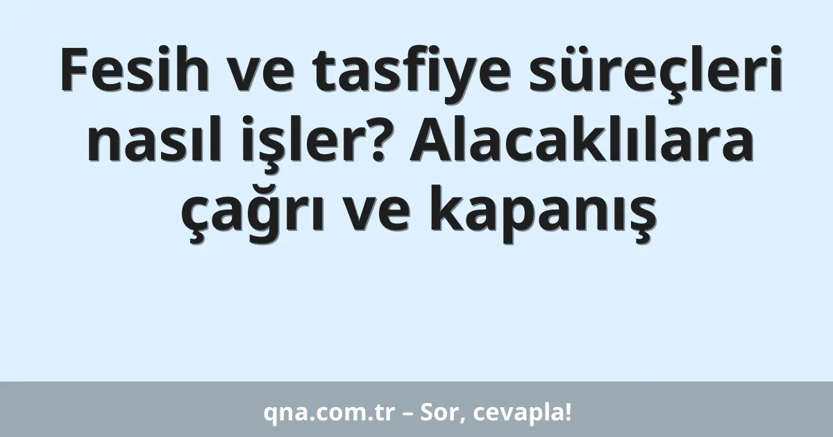 Fesih ve tasfiye süreçleri nasıl işler? Alacaklılara çağrı ve kapanış