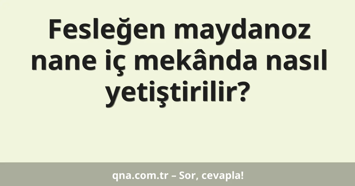 Fesleğen maydanoz nane iç mekânda nasıl yetiştirilir?