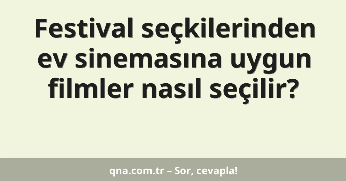 Festival seçkilerinden ev sinemasına uygun filmler nasıl seçilir?