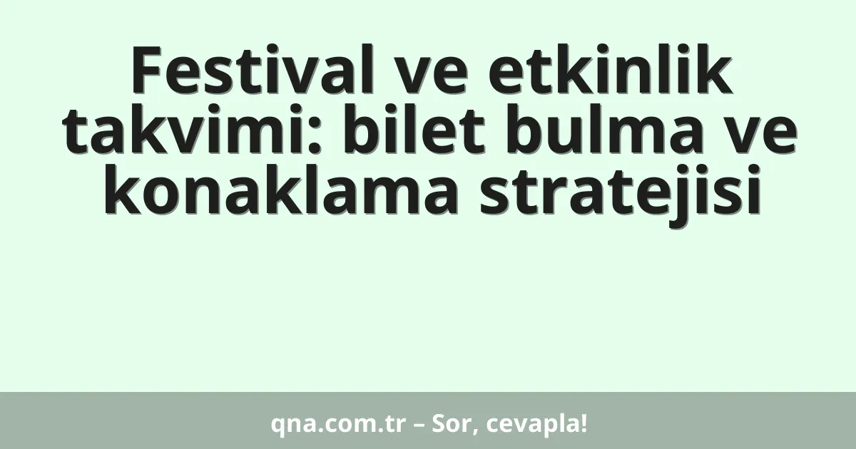 Festival ve etkinlik takvimi: bilet bulma ve konaklama stratejisi