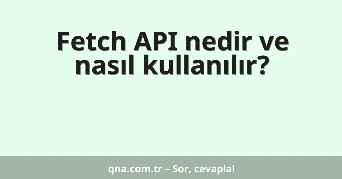 Fetch API nedir ve nasıl kullanılır?
