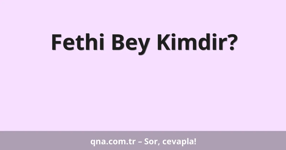 Fethi Bey Kimdir?