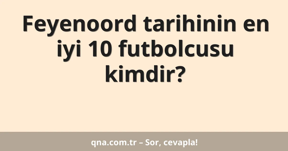 Feyenoord tarihinin en iyi 10 futbolcusu kimdir?