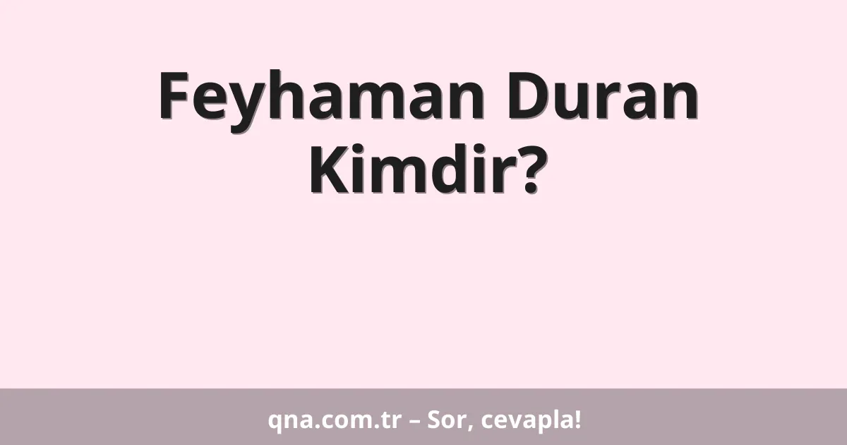 Feyhaman Duran Kimdir?