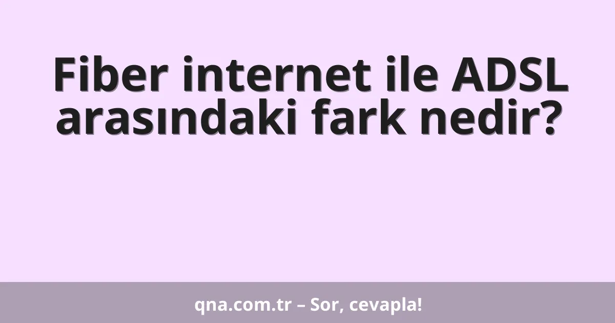 Fiber internet ile ADSL arasındaki fark nedir?