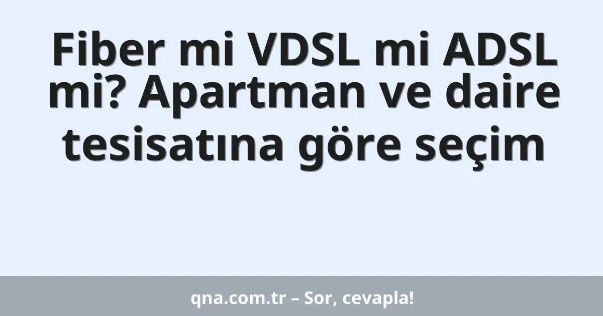 Fiber mi VDSL mi ADSL mi? Apartman ve daire tesisatına göre seçim