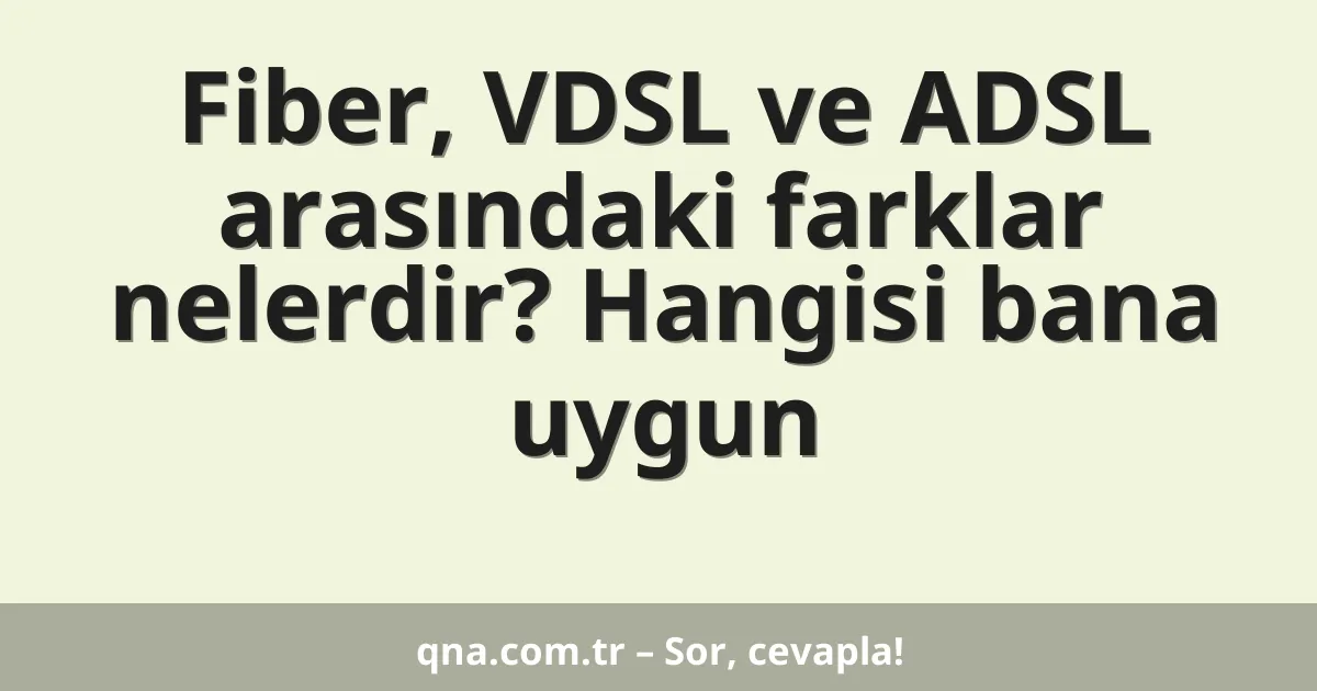 Fiber, VDSL ve ADSL arasındaki farklar nelerdir? Hangisi bana uygun