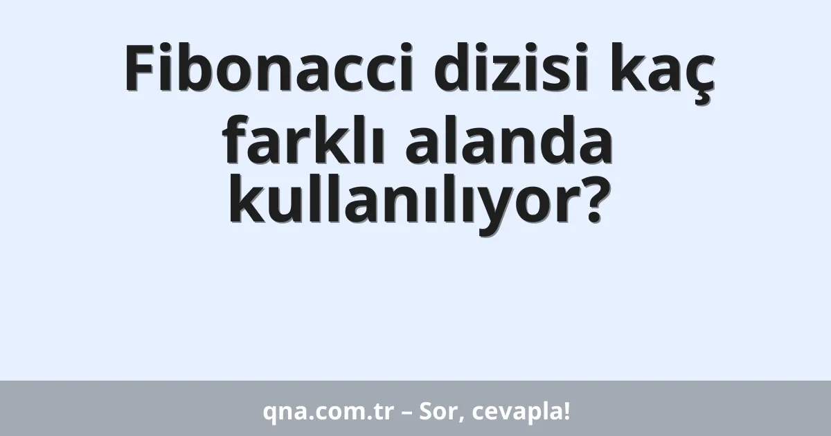 Fibonacci dizisi kaç farklı alanda kullanılıyor?