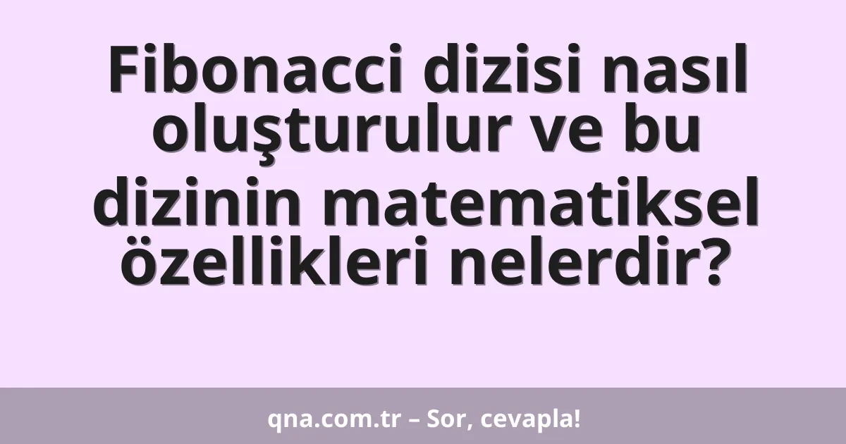 Fibonacci dizisi nasıl oluşturulur ve bu dizinin matematiksel özellikleri nelerdir?