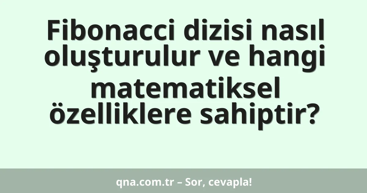 Fibonacci dizisi nasıl oluşturulur ve hangi matematiksel özelliklere sahiptir?