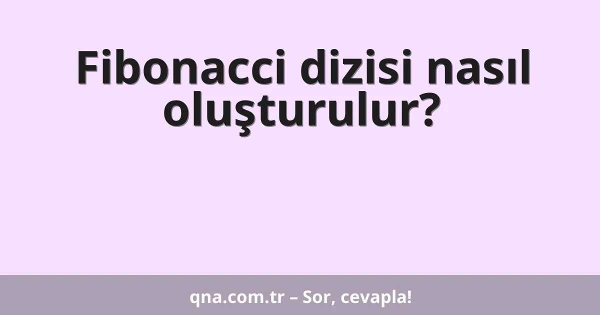Fibonacci dizisi nasıl oluşturulur?