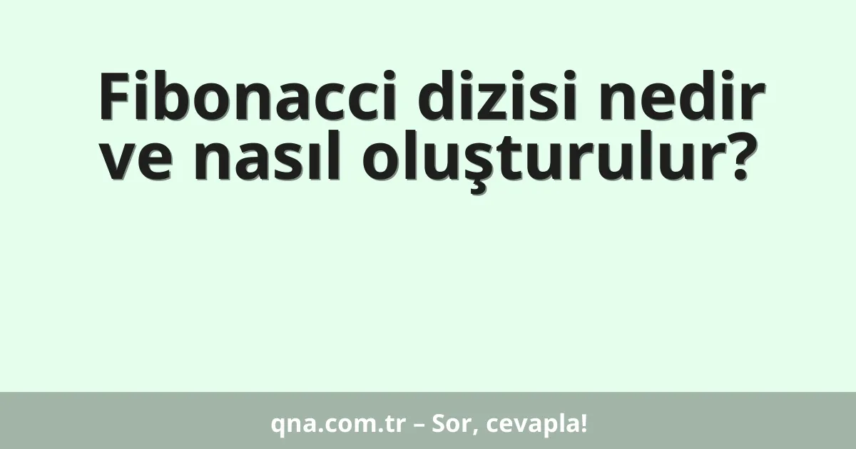 Fibonacci dizisi nedir ve nasıl oluşturulur?