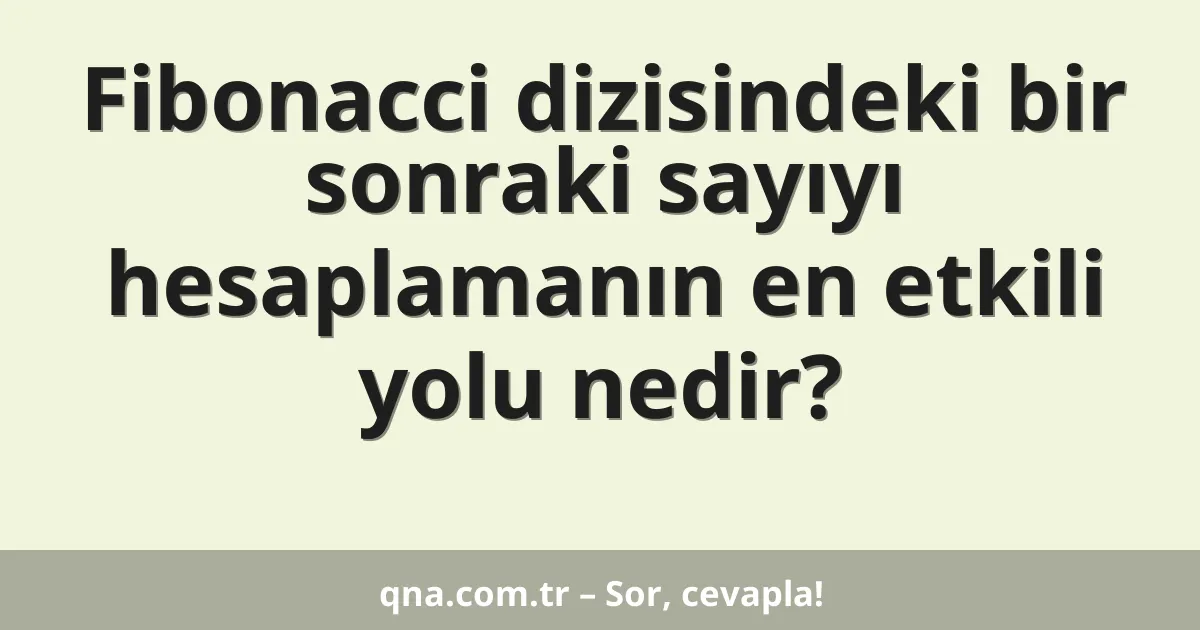 Fibonacci dizisindeki bir sonraki sayıyı hesaplamanın en etkili yolu nedir?