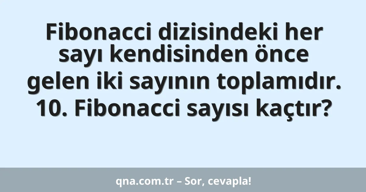 Fibonacci dizisindeki her sayı kendisinden önce gelen iki sayının toplamıdır. 10. Fibonacci sayısı kaçtır?