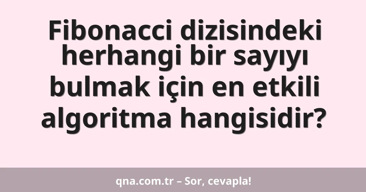 Fibonacci dizisindeki herhangi bir sayıyı bulmak için en etkili algoritma hangisidir?