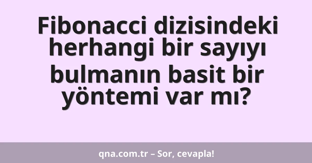 Fibonacci dizisindeki herhangi bir sayıyı bulmanın basit bir yöntemi var mı?