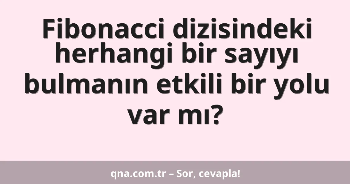 Fibonacci dizisindeki herhangi bir sayıyı bulmanın etkili bir yolu var mı?