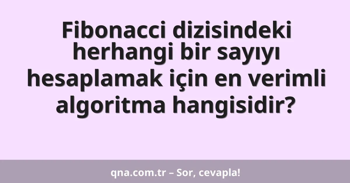 Fibonacci dizisindeki herhangi bir sayıyı hesaplamak için en verimli algoritma hangisidir?