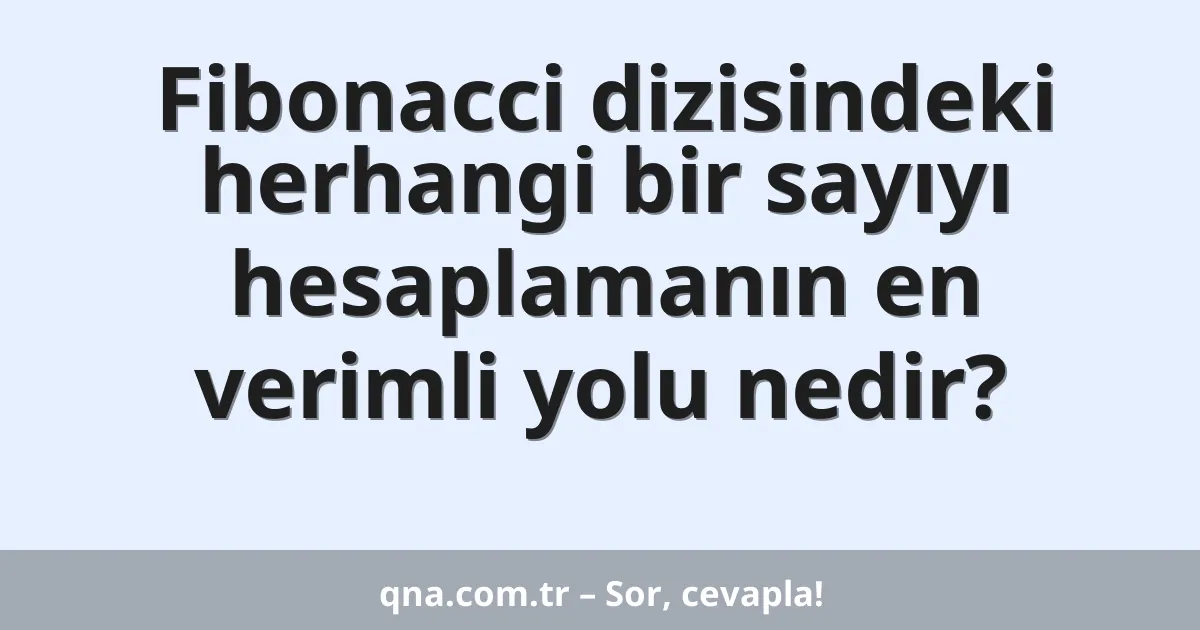 Fibonacci dizisindeki herhangi bir sayıyı hesaplamanın en verimli yolu nedir?