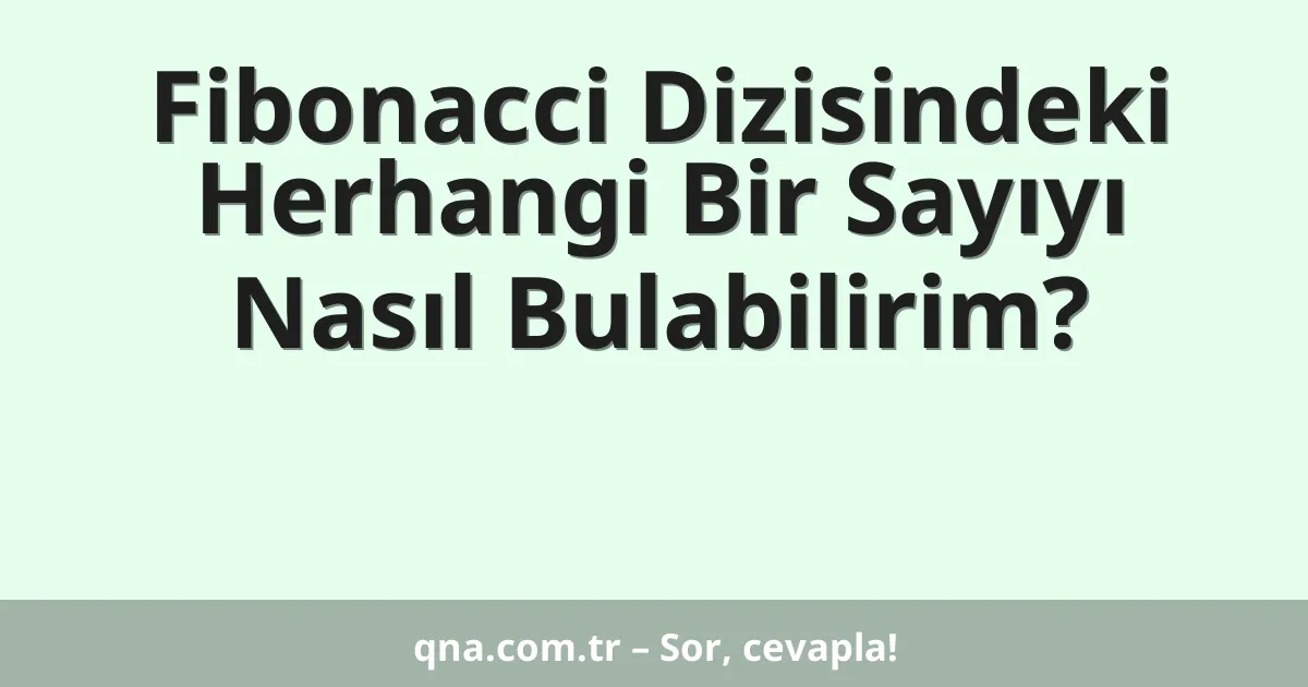 Fibonacci Dizisindeki Herhangi Bir Sayıyı Nasıl Bulabilirim?